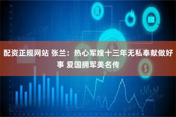 配资正规网站 张兰：热心军嫂十三年无私奉献做好事 爱国拥军美名传